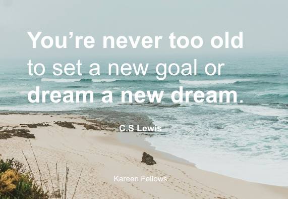 you're never too old to set a new goal or dream a new dream